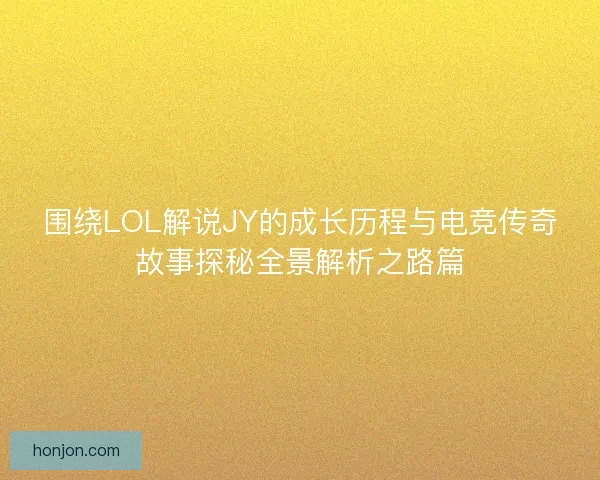 围绕LOL解说JY的成长历程与电竞传奇故事探秘全景解析之路篇