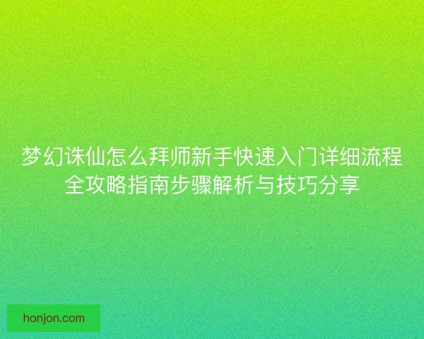 梦幻诛仙怎么拜师新手快速入门详细流程全攻略指南步骤解析与技巧分享
