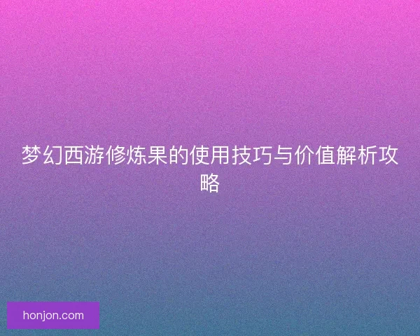 梦幻西游修炼果的使用技巧与价值解析攻略